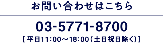 お問い合わせはこちら 03-5771-8700［平日11：00～18：00（土日祝日除く）］