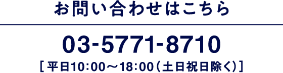 お問い合わせはこちら 03-5771-8710 ［平日10：00～18：00（土日祝日除く）］