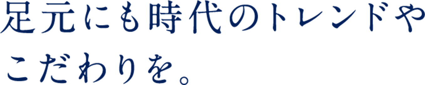 足元にも時代のトレンドやこだわりを。